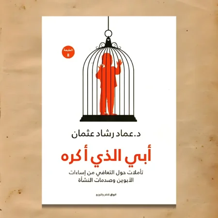 أبي الذي أكره تأملات حول التعافي من إساءات الأبوين وصدمات النشأة