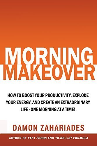 Morning Makeover: How to Boost Your Productivity, Explode Your Energy, and Create an Extraordinary Life